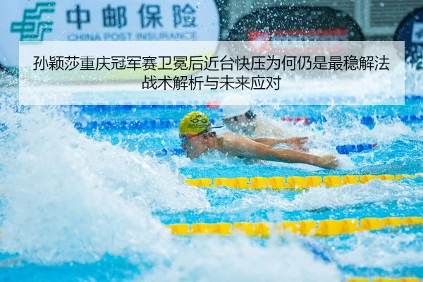 孙颖莎重庆冠军赛卫冕后近台快压为何仍是最稳解法 战术解析与未来应对