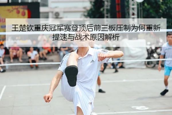 wang-chu-qin-chong-qing-guan-jun-sai-deng-ding-hou-qian-san-ban-ya-zhi-wei-he-chong-xin-ti-su-yu-zhan-shu-yuan-yin-jie-2-488.jpg
