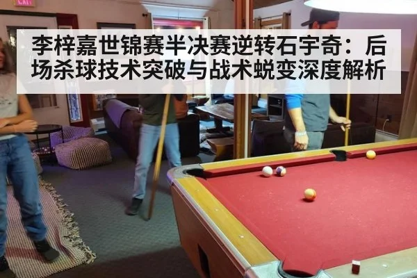 李梓嘉世锦赛半决赛逆转石宇奇：后场杀球技术突破与战术蜕变深度解析